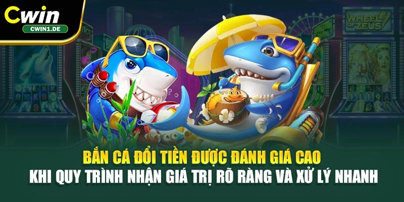 Bắn cá đổi tiền được đánh giá cao khi quy trình nhận giá trị rõ ràng và xử lý nhanh