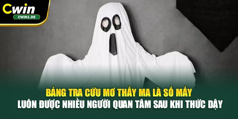 Bảng tra cứu mơ thấy ma là số mấy luôn được nhiều người quan tâm sau khi thức dậy