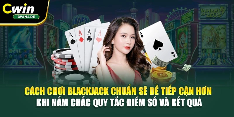 Cách chơi Blackjack chuẩn sẽ dễ tiếp cận hơn khi nắm chắc quy tắc điểm số và kết quả