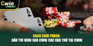 Cách Chơi Poker: Đấu Trí Đỉnh Cao Cùng Các Cao Thủ Tại Cwin