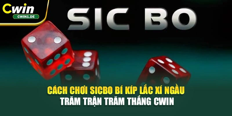 Cách Chơi Sicbo Bí Kíp Lắc Xí Ngầu Trăm Trận Trăm Thắng Cwin