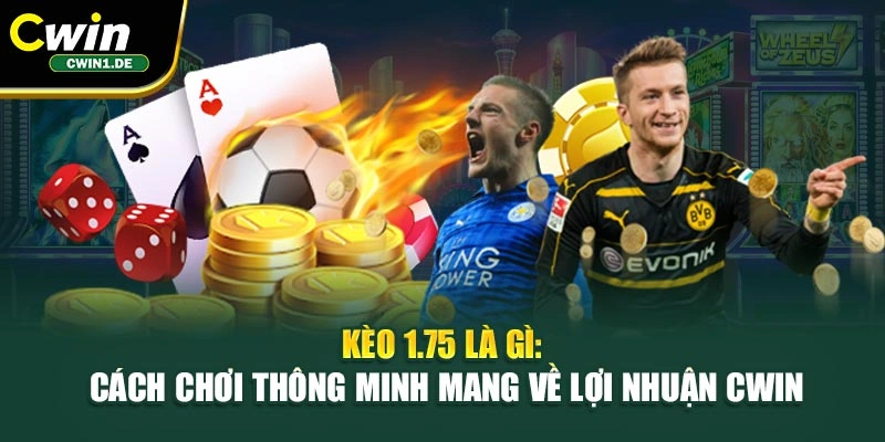 Kèo 1.75 Là Gì: Cách Chơi Thông Minh Mang Về Lợi Nhuận Cwin