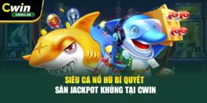 Siêu Cá Nổ Hũ – Bí Quyết Săn Jackpot Khủng Tại Cwin