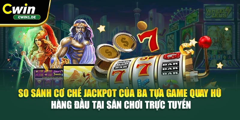 So sánh cơ chế jackpot của ba tựa game quay hũ hàng đầu tại sân chơi trực tuyến